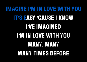 IMAGINE I'M IN LOVE WITH YOU
IT'S EASY 'CAU SE I K 0W
I'VE IMAGIHED
I'M IN LOVE WITH YOU
MANY, MANY
MANY TIMES BEFORE