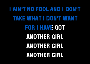 I IIIII'T IIO FOOL MID I DON'T
TAKE WHAT I DON'T WANT
FOR I HAVE GOT
ANOTHER GIRL
ANOTHER GIRL
ANOTHER GIRL