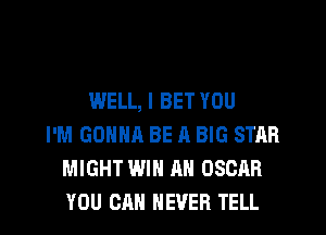 WELL, I BET YOU
I'M GONNA BE A BIG STAR
MIGHT WIN AH OSCAR
YOU CAN NEVER TELL