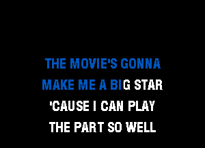 THE MOVIES GONNA

MAKE ME A BIG STAR
'CAUSE I CAN PLAY
THE PART SO WELL