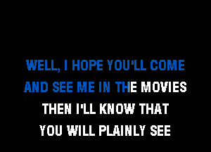 WELL, I HOPE YOU'LL COME
AND SEE ME IN THE MOVIES
THE I'LL KN 0W THAT
YOU WILL PLAIHLY SEE