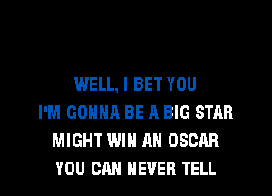 WELL, I BET YOU
I'M GONNA BE A BIG STAR
MIGHT WIN AH OSCAR
YOU CAN NEVER TELL