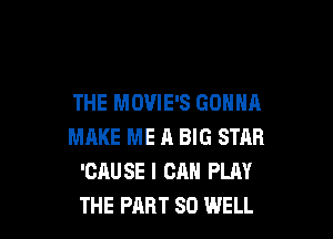 THE MOVIES GONNA

MAKE ME A BIG STAR
'CAUSE I CAN PLAY
THE PART SO WELL