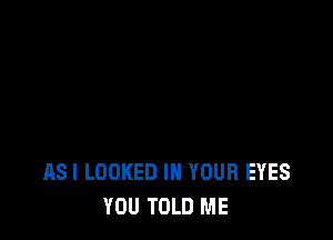 ASI LOOKED IN YOUR EYES
YOU TOLD ME