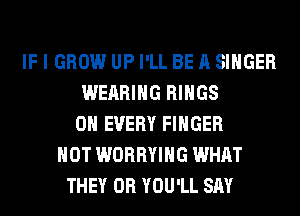 IF I GROW UP I'LL BE A SINGER
WEARING RINGS
0H EVERY FINGER
HOT WORRYIHG WHAT
THEY 0R YOU'LL SAY