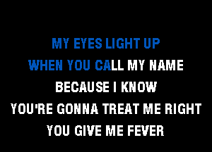MY EYES LIGHT UP
WHEN YOU CALL MY NAME
BECAUSE I KNOW
YOU'RE GONNA TREAT ME RIGHT
YOU GIVE ME FEVER