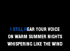 I STILL HEAR YOUR VOICE
0H WARM SUMMER NIGHTS
WHISPERIHG LIKE THE WIND