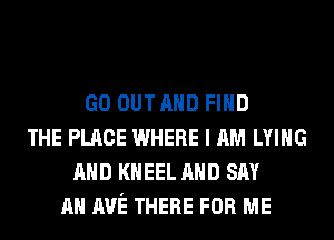 GO OUTAHD FIND
THE PLACE WHERE I AM LYING
AND KHEEL AND SAY
AH AVE THERE FOR ME