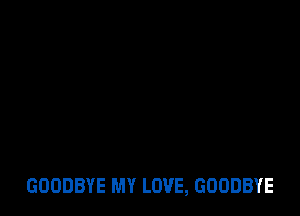 GOODBYE MY LOVE, GOODBYE