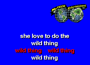 she love to do the
wild thing

wild thing