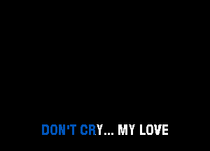 DON'T CRY... MY LOVE