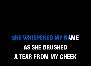 SHE WHISPERED MY NAME
AS SHE BRUSHED
A TEAR FROM MY CHEEK