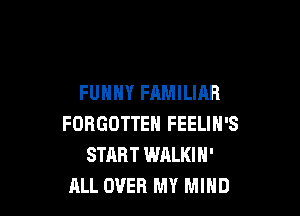 FUNNY FAMILIAR

FORGOTTEN FEELIN'S
START WALKIN'
ALL OVER MY MIND