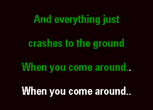 When you come around..