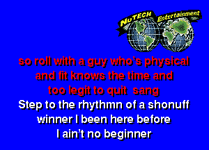 fzcllg, mammal!

131g 335-

Step to the rhythmn of a shonuff
winner! been here before
I aim no beginner
