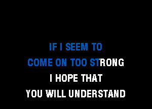 IF I SEEM TO

COME ON T00 STRONG
I HOPE THAT
YOU WILL UNDERSTAND