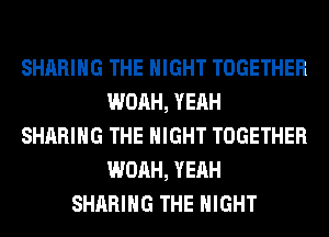 SHARING THE NIGHT TOGETHER
WOAH, YEAH
SHARING THE NIGHT TOGETHER
WOAH, YEAH
SHARING THE NIGHT