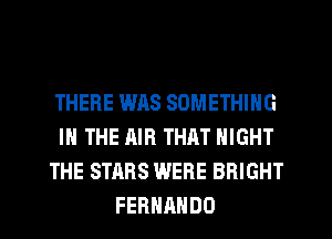 THERE WAS SOMETHING
IN THE AIR THAT NIGHT
THE STARS WERE BRIGHT
FERNANDO