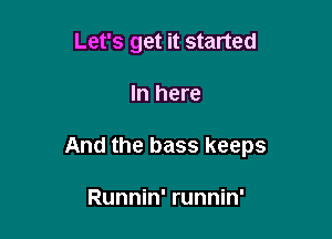 Let's get it started

In here

And the bass keeps

Runnin' runnin'