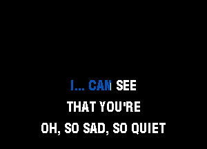 I... CAN SEE
THAT YOU'RE
0H, 80 SAD, SO QUIET