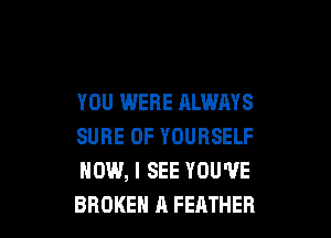 YOU WERE ALWAYS

SURE 0F YOURSELF
HOW, I SEE YOU'VE
BROKEN A FEATHER