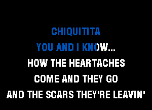 CHIQUITITA
YOU AND I KNOW...
HOW THE HEARTACHES
COME AND THEY GO
AND THE SCARS THEY'RE LEAVIH'