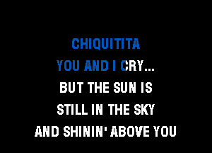 CHIOUITITA
YOU AND I CRY...

BUT THE SUN IS
STILL IN THE SKY
AND SHIHIH' ABOVE YOU