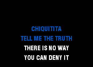 CHIDUITITA

TELL ME THE TRUTH
THERE IS NO WAY
YOU CAN DENY IT