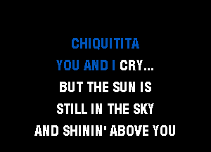 CHIOUITITA
YOU AND I CRY...

BUT THE SUN IS
STILL IN THE SKY
AND SHIHIH' ABOVE YOU