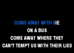 COME AWAY WITH ME
ON A BUS
COME AWAY WHERE THEY
CAN'T TEMPT US WITH THEIR LIES