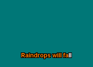 Raindrops will fall