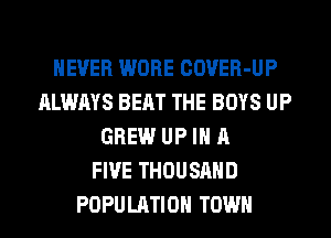 NEVER WORE COVER-UP
ALWAYS BEAT THE BOYS UP
GREW UP IN A
FIVE THOUSAND
POPULATION TOWN