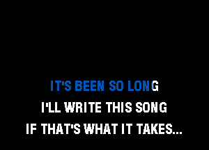 IT'S BEEN SO LONG
I'LL WRITE THIS SONG
IF THAT'S WHAT IT TAKES...