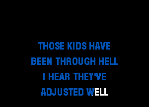 THOSE KIDS HAVE

BEEN THROUGH HELL
I HEAR THEY'VE
ADJUSTED WELL