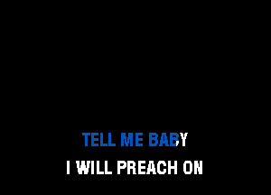 TELL ME BABY
I WILL PBERCH 0H