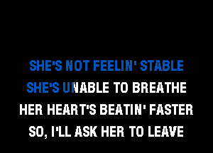 SHE'S HOT FEELIH' STABLE
SHE'S UNABLE TO BREATHE
HER HEART'S BEATIH' FASTER
SO, I'LL ASK HER TO LEAVE