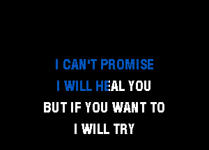 I CRN'T PROMISE

I WILL HEAL YOU
BUT IF YOU WANT TO
I WILL TRY