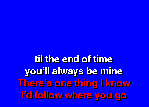 til the end of time
you, always be mine