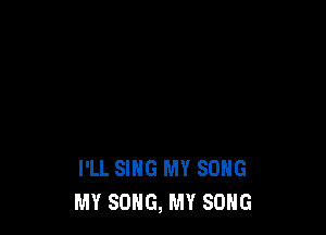 I'LL SING MY SONG
MY SONG, MY SONG