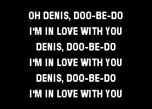 0H DENIS, DOO-BE-DO

I'M IN LOVE WITH YOU
DENIS, DOO-BE-DO

I'M IN LOVE WITH YOU
DEHlS, DDO-BE-DO

I'M IN LOVE WITH YOU I