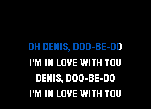 0H DENIS, DOO-BE-DO

I'M IN LOVE WITH YOU
DENIS, DOO-BE-DO
I'M IN LOVE WITH YOU