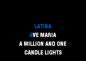 LATINA

AVE MARIA
A MILLION AND ONE
CANDLE LIGHTS