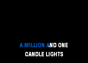 A MILLION AND ONE
CANDLE LIGHTS