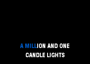 A MILLION AND ONE
CANDLE LIGHTS