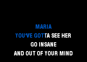 MARIA

YOU'VE GOTTR SEE HER
GO INSANE
AND OUT OF YOUR MIND