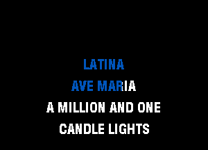 LATINA

AVE MARIA
A MILLION AND ONE
CANDLE LIGHTS