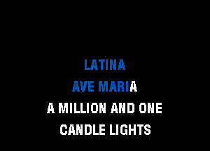 LATINA

AVE MARIA
A MILLION AND ONE
CANDLE LIGHTS