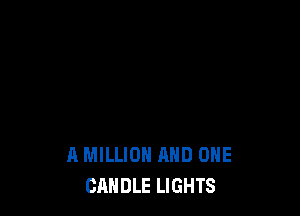 A MILLION AND ONE
CANDLE LIGHTS