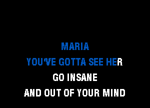 MARIA

YOU'VE GOTTR SEE HER
GO INSANE
AND OUT OF YOUR MIND