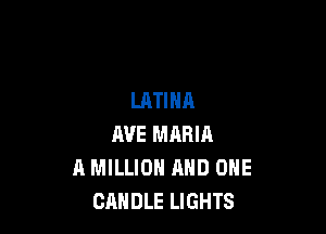 LATINA

AVE MARIA
A MILLION AND ONE
CANDLE LIGHTS